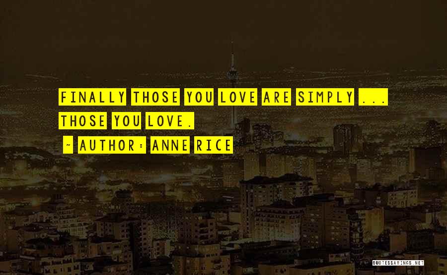 Anne Rice Quotes: Finally Those You Love Are Simply ... Those You Love.