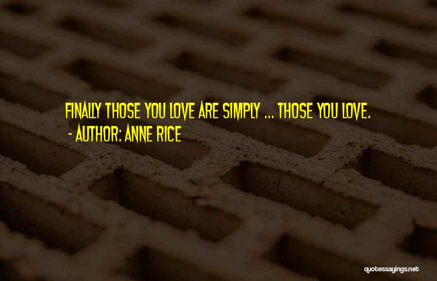 Anne Rice Quotes: Finally Those You Love Are Simply ... Those You Love.