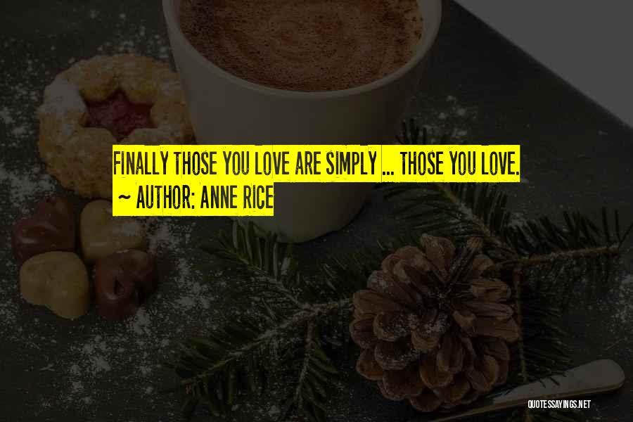 Anne Rice Quotes: Finally Those You Love Are Simply ... Those You Love.