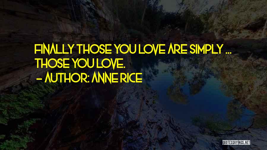 Anne Rice Quotes: Finally Those You Love Are Simply ... Those You Love.