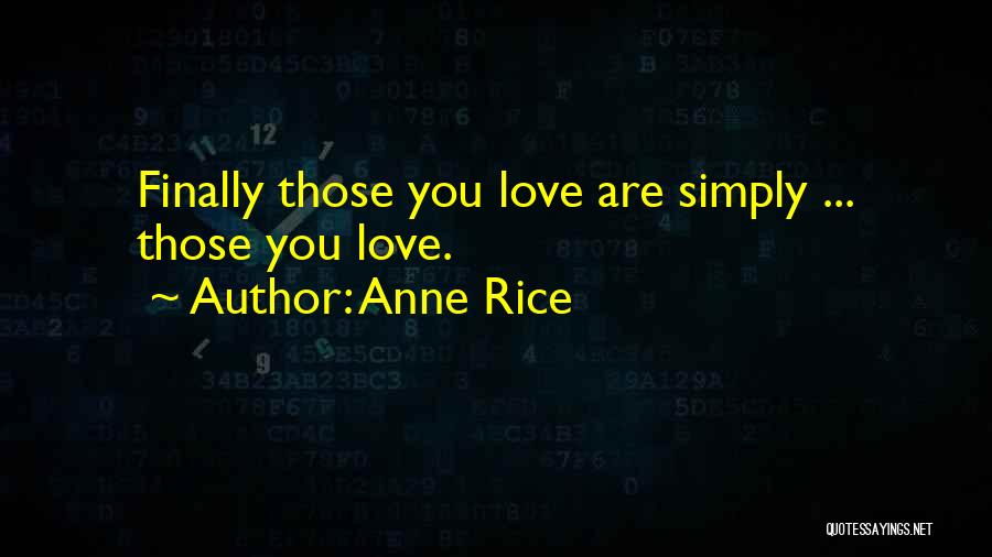 Anne Rice Quotes: Finally Those You Love Are Simply ... Those You Love.