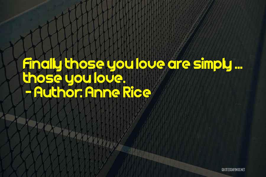 Anne Rice Quotes: Finally Those You Love Are Simply ... Those You Love.