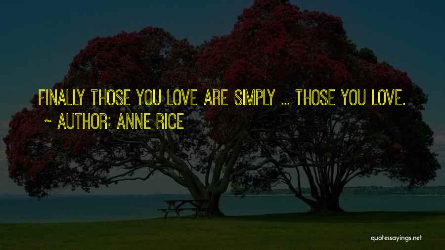 Anne Rice Quotes: Finally Those You Love Are Simply ... Those You Love.