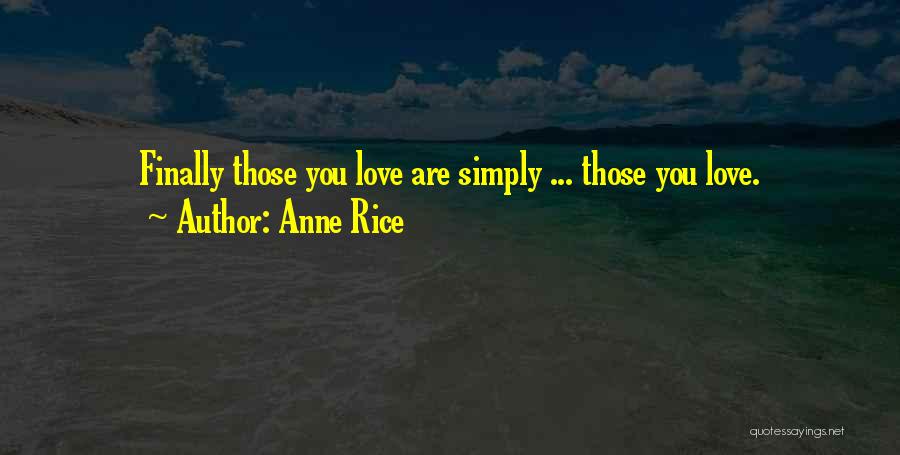 Anne Rice Quotes: Finally Those You Love Are Simply ... Those You Love.