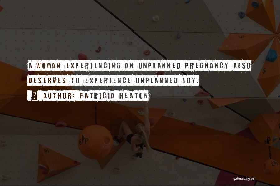 Patricia Heaton Quotes: A Woman Experiencing An Unplanned Pregnancy Also Deserves To Experience Unplanned Joy.