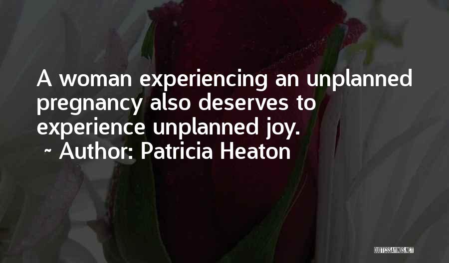 Patricia Heaton Quotes: A Woman Experiencing An Unplanned Pregnancy Also Deserves To Experience Unplanned Joy.