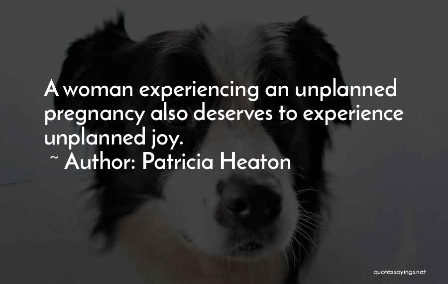 Patricia Heaton Quotes: A Woman Experiencing An Unplanned Pregnancy Also Deserves To Experience Unplanned Joy.