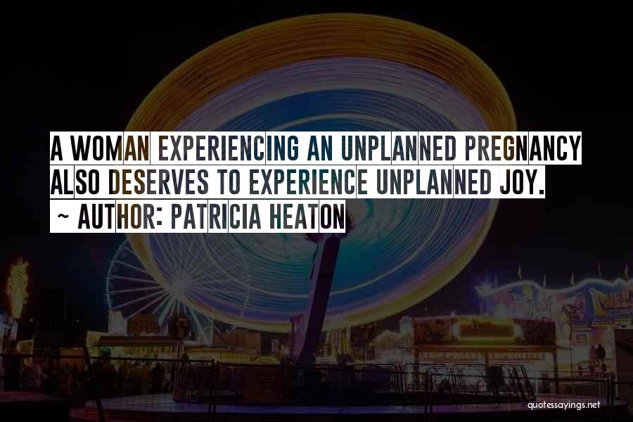 Patricia Heaton Quotes: A Woman Experiencing An Unplanned Pregnancy Also Deserves To Experience Unplanned Joy.