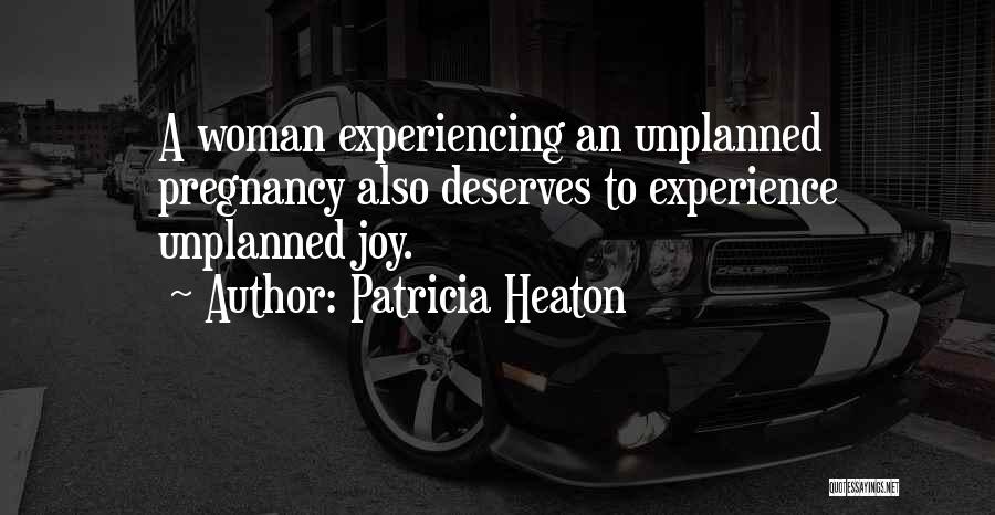 Patricia Heaton Quotes: A Woman Experiencing An Unplanned Pregnancy Also Deserves To Experience Unplanned Joy.