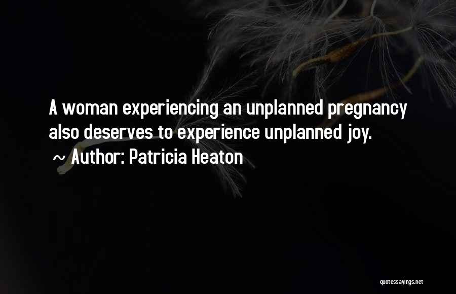 Patricia Heaton Quotes: A Woman Experiencing An Unplanned Pregnancy Also Deserves To Experience Unplanned Joy.