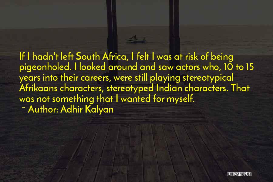 Adhir Kalyan Quotes: If I Hadn't Left South Africa, I Felt I Was At Risk Of Being Pigeonholed. I Looked Around And Saw
