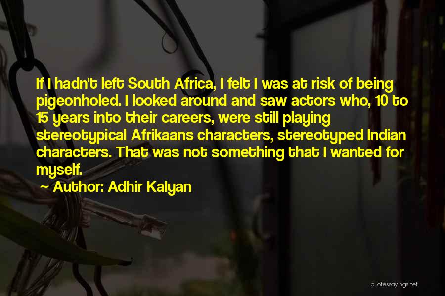 Adhir Kalyan Quotes: If I Hadn't Left South Africa, I Felt I Was At Risk Of Being Pigeonholed. I Looked Around And Saw