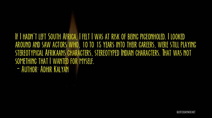 Adhir Kalyan Quotes: If I Hadn't Left South Africa, I Felt I Was At Risk Of Being Pigeonholed. I Looked Around And Saw