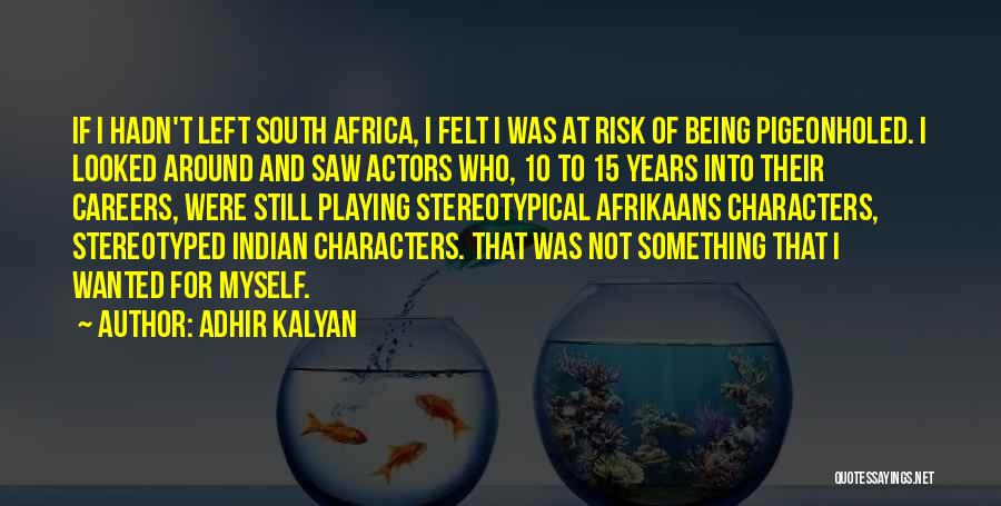 Adhir Kalyan Quotes: If I Hadn't Left South Africa, I Felt I Was At Risk Of Being Pigeonholed. I Looked Around And Saw