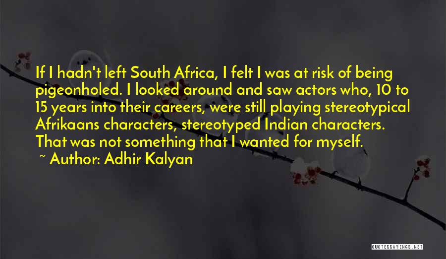 Adhir Kalyan Quotes: If I Hadn't Left South Africa, I Felt I Was At Risk Of Being Pigeonholed. I Looked Around And Saw