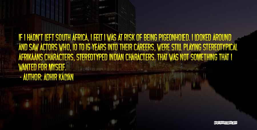 Adhir Kalyan Quotes: If I Hadn't Left South Africa, I Felt I Was At Risk Of Being Pigeonholed. I Looked Around And Saw