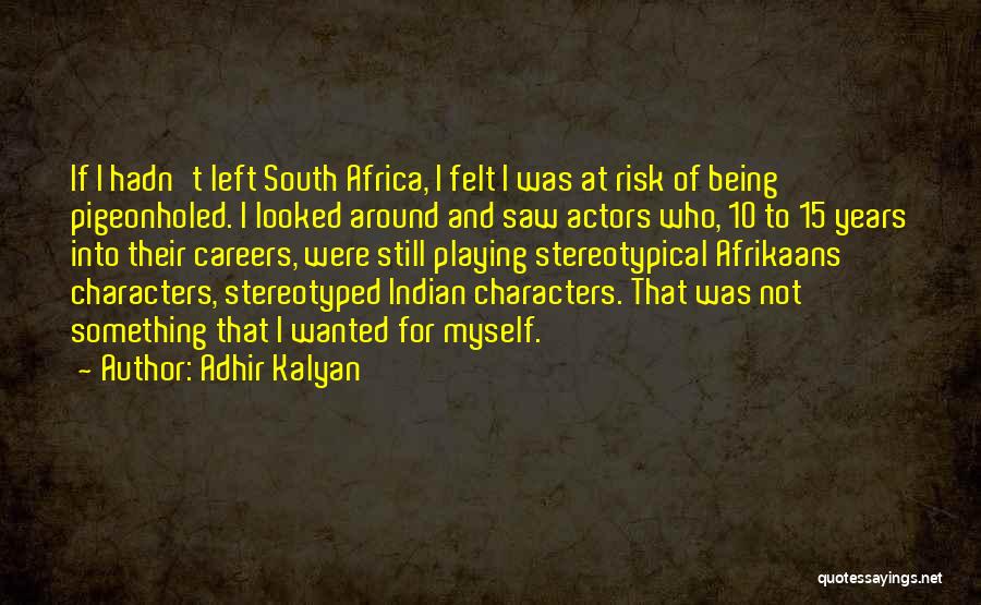 Adhir Kalyan Quotes: If I Hadn't Left South Africa, I Felt I Was At Risk Of Being Pigeonholed. I Looked Around And Saw