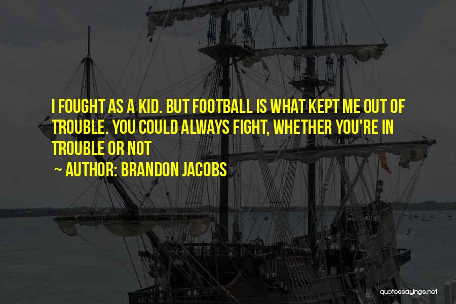 Brandon Jacobs Quotes: I Fought As A Kid. But Football Is What Kept Me Out Of Trouble. You Could Always Fight, Whether You're