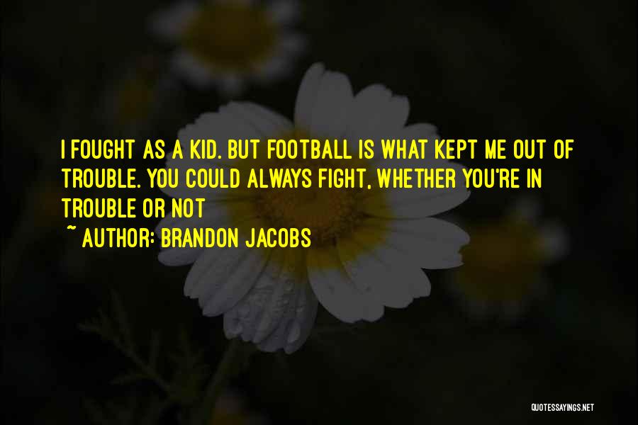 Brandon Jacobs Quotes: I Fought As A Kid. But Football Is What Kept Me Out Of Trouble. You Could Always Fight, Whether You're