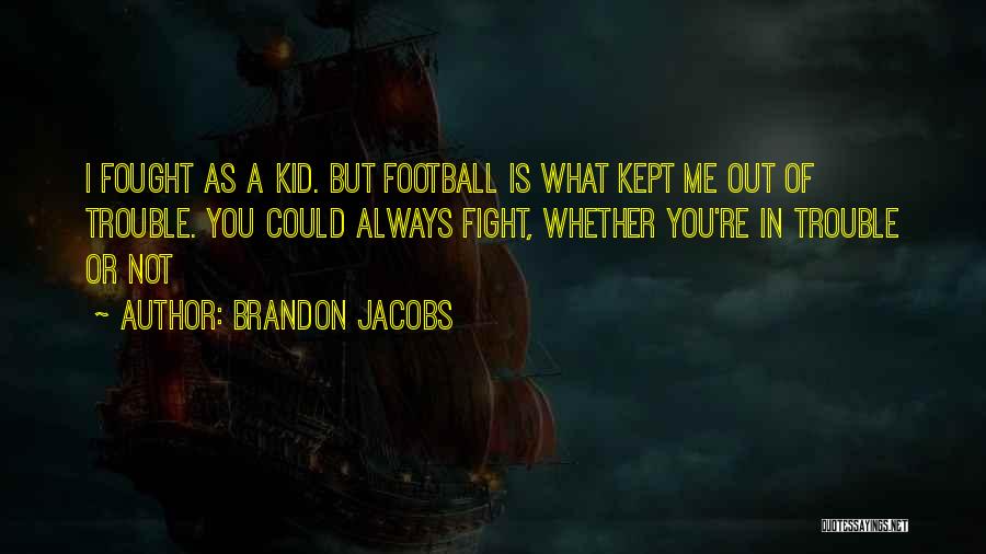 Brandon Jacobs Quotes: I Fought As A Kid. But Football Is What Kept Me Out Of Trouble. You Could Always Fight, Whether You're