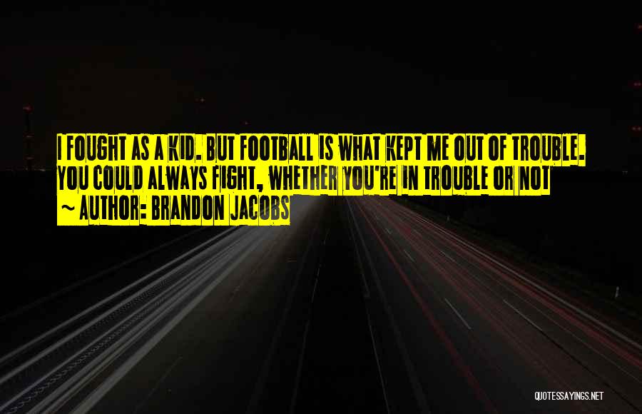 Brandon Jacobs Quotes: I Fought As A Kid. But Football Is What Kept Me Out Of Trouble. You Could Always Fight, Whether You're