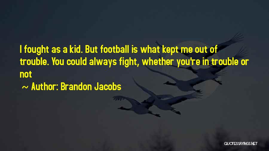 Brandon Jacobs Quotes: I Fought As A Kid. But Football Is What Kept Me Out Of Trouble. You Could Always Fight, Whether You're