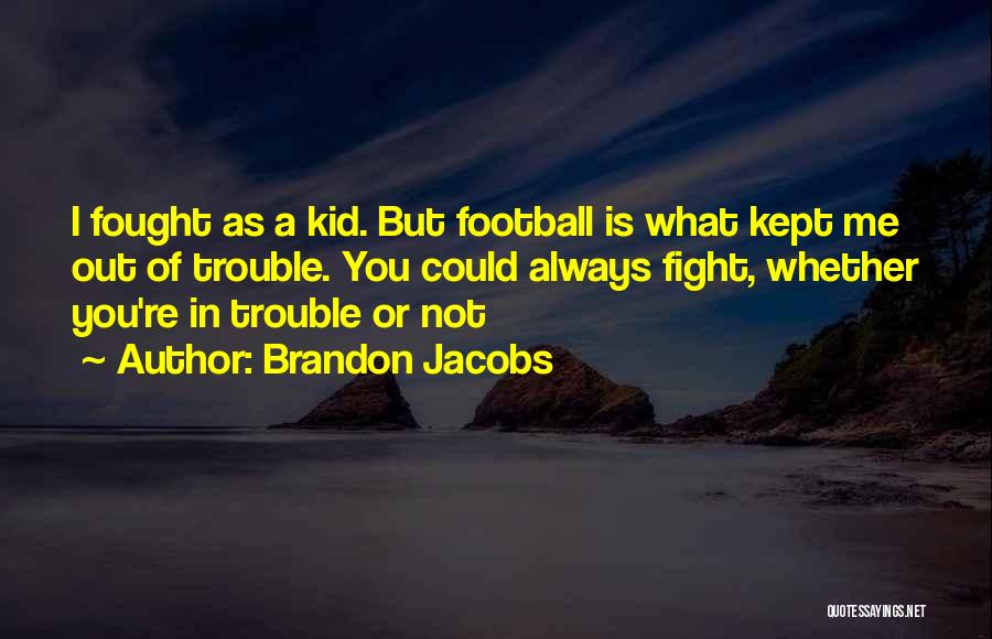 Brandon Jacobs Quotes: I Fought As A Kid. But Football Is What Kept Me Out Of Trouble. You Could Always Fight, Whether You're