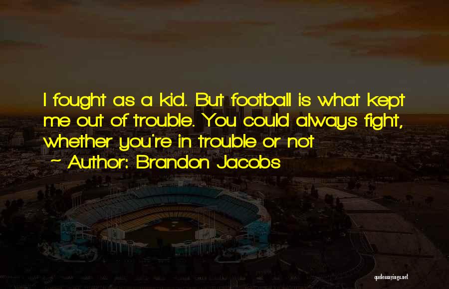 Brandon Jacobs Quotes: I Fought As A Kid. But Football Is What Kept Me Out Of Trouble. You Could Always Fight, Whether You're