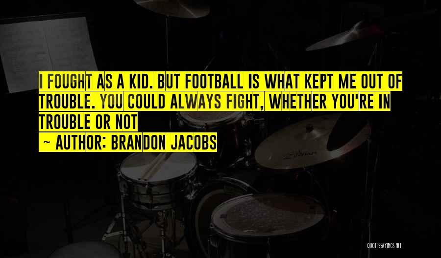 Brandon Jacobs Quotes: I Fought As A Kid. But Football Is What Kept Me Out Of Trouble. You Could Always Fight, Whether You're