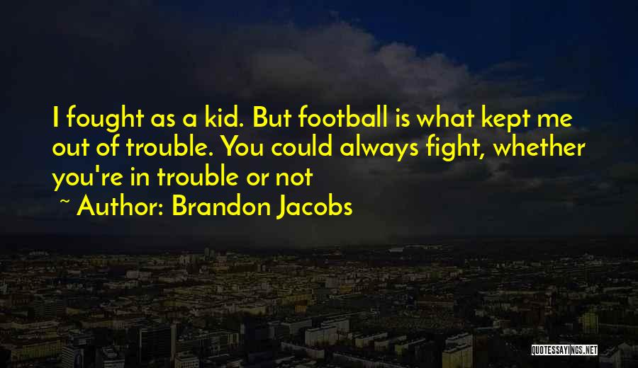 Brandon Jacobs Quotes: I Fought As A Kid. But Football Is What Kept Me Out Of Trouble. You Could Always Fight, Whether You're