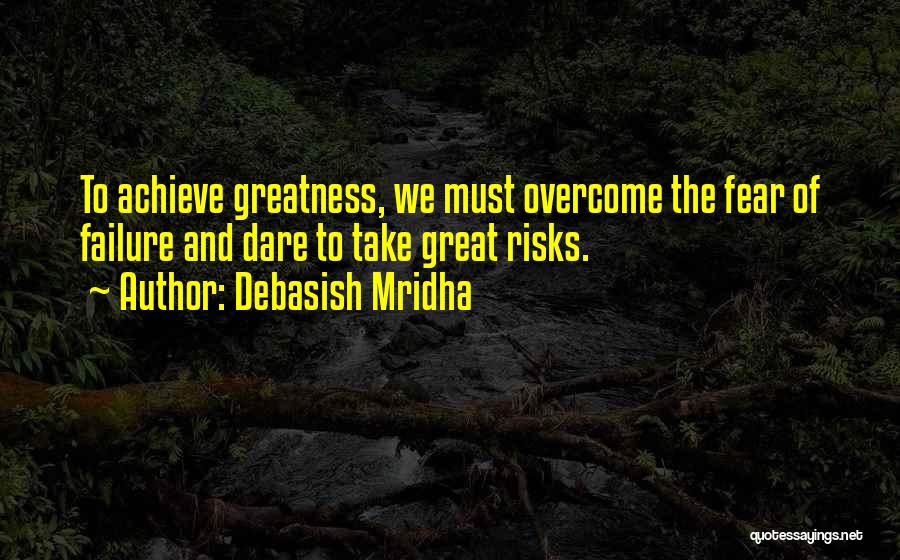 Debasish Mridha Quotes: To Achieve Greatness, We Must Overcome The Fear Of Failure And Dare To Take Great Risks.