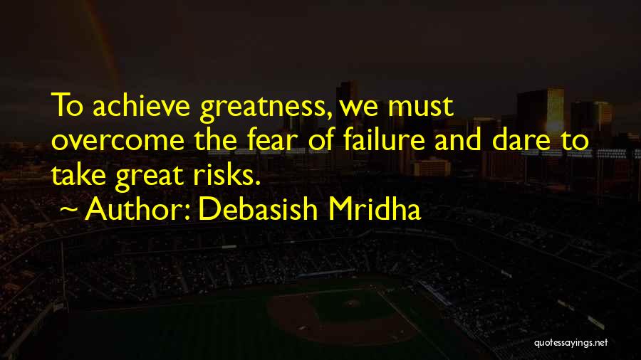 Debasish Mridha Quotes: To Achieve Greatness, We Must Overcome The Fear Of Failure And Dare To Take Great Risks.