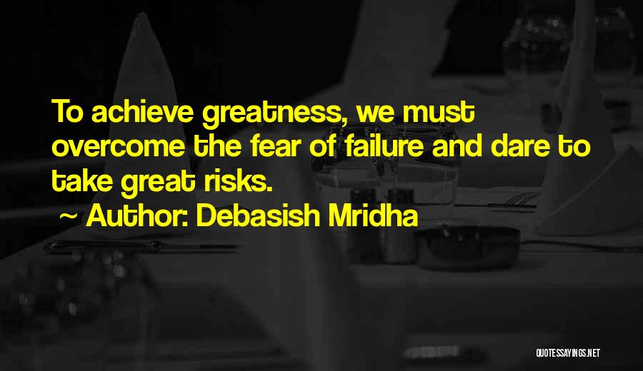 Debasish Mridha Quotes: To Achieve Greatness, We Must Overcome The Fear Of Failure And Dare To Take Great Risks.
