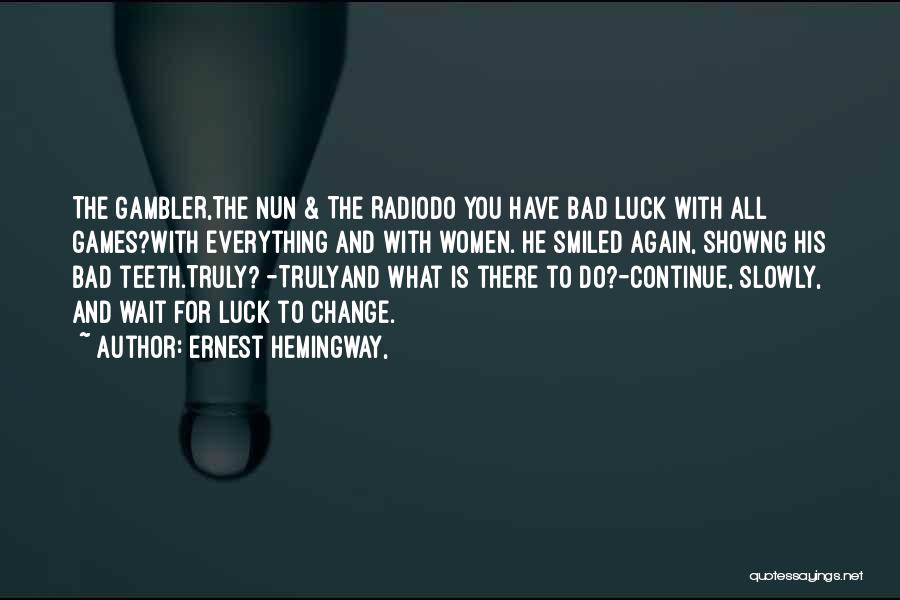 Ernest Hemingway, Quotes: The Gambler,the Nun & The Radiodo You Have Bad Luck With All Games?with Everything And With Women. He Smiled Again,