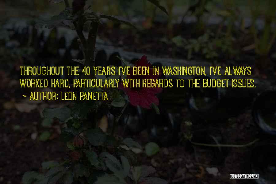 Leon Panetta Quotes: Throughout The 40 Years I've Been In Washington, I've Always Worked Hard, Particularly With Regards To The Budget Issues.