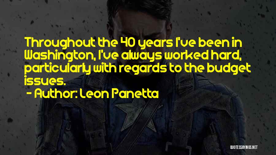 Leon Panetta Quotes: Throughout The 40 Years I've Been In Washington, I've Always Worked Hard, Particularly With Regards To The Budget Issues.