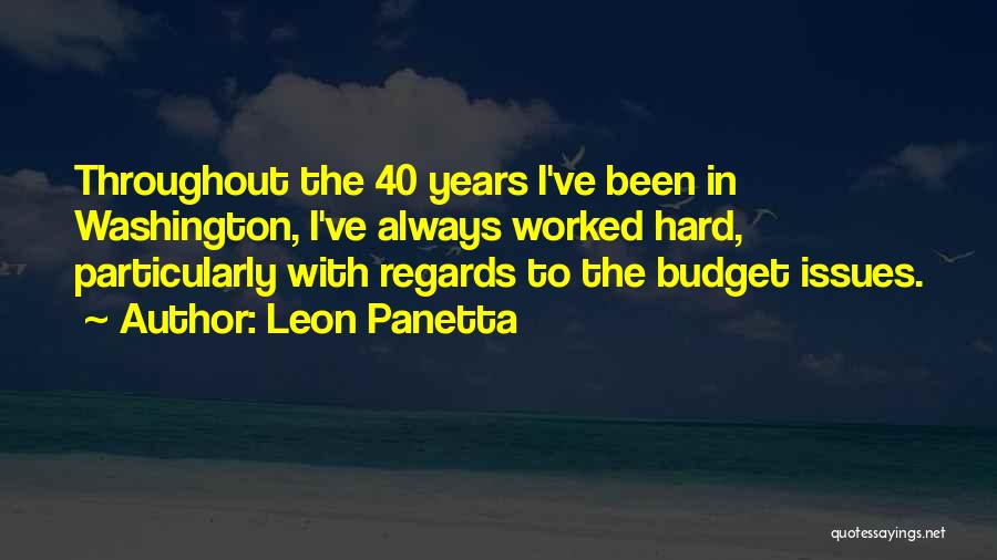 Leon Panetta Quotes: Throughout The 40 Years I've Been In Washington, I've Always Worked Hard, Particularly With Regards To The Budget Issues.