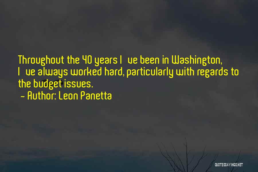 Leon Panetta Quotes: Throughout The 40 Years I've Been In Washington, I've Always Worked Hard, Particularly With Regards To The Budget Issues.