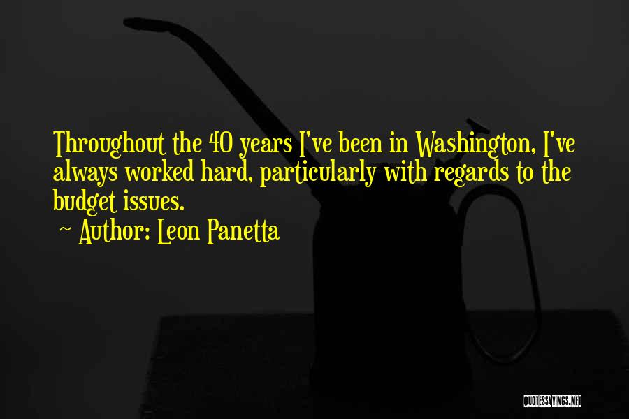 Leon Panetta Quotes: Throughout The 40 Years I've Been In Washington, I've Always Worked Hard, Particularly With Regards To The Budget Issues.