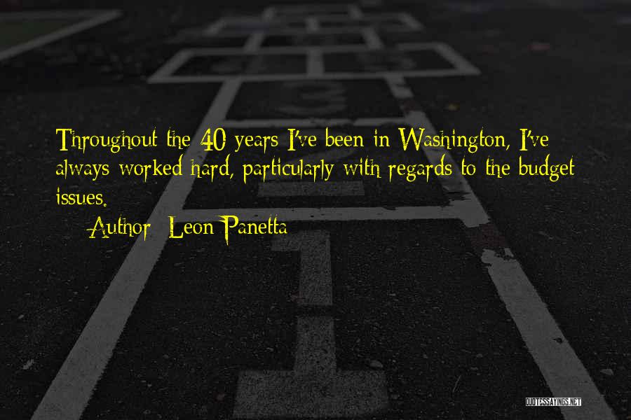 Leon Panetta Quotes: Throughout The 40 Years I've Been In Washington, I've Always Worked Hard, Particularly With Regards To The Budget Issues.