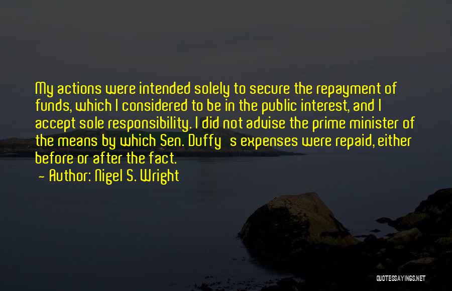 Nigel S. Wright Quotes: My Actions Were Intended Solely To Secure The Repayment Of Funds, Which I Considered To Be In The Public Interest,