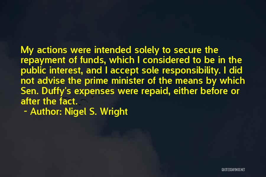 Nigel S. Wright Quotes: My Actions Were Intended Solely To Secure The Repayment Of Funds, Which I Considered To Be In The Public Interest,