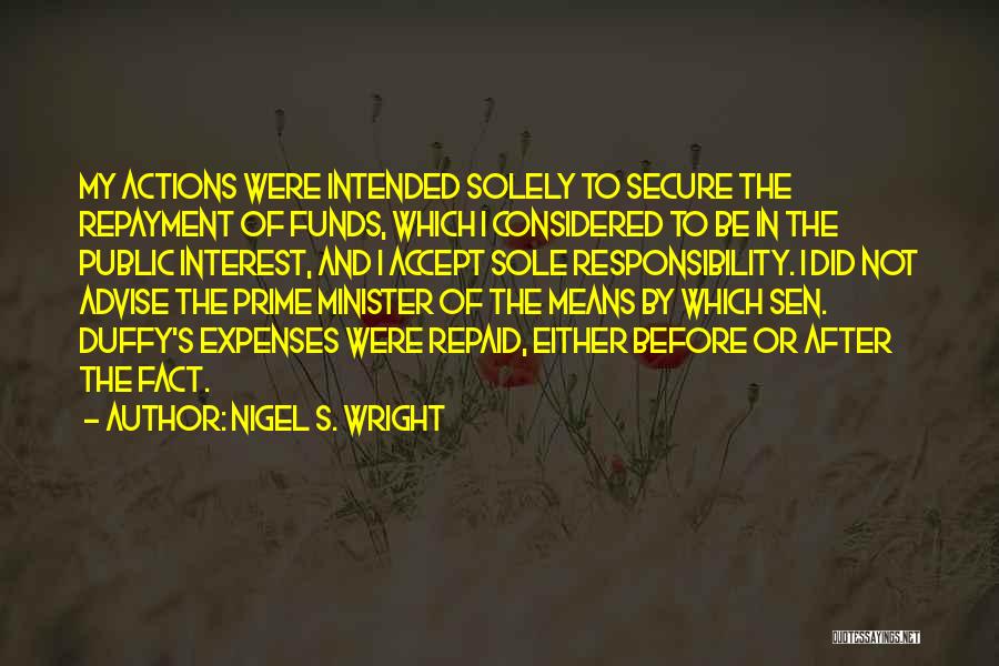 Nigel S. Wright Quotes: My Actions Were Intended Solely To Secure The Repayment Of Funds, Which I Considered To Be In The Public Interest,