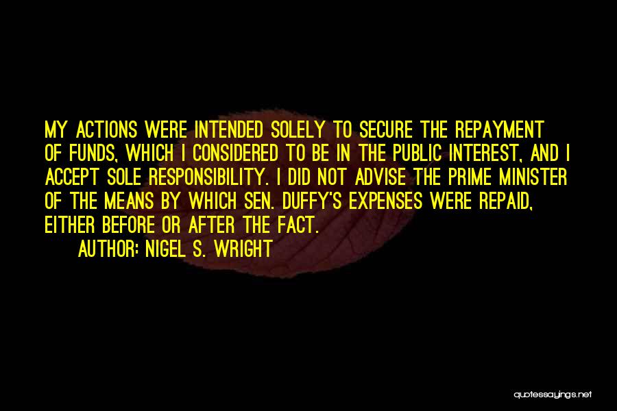 Nigel S. Wright Quotes: My Actions Were Intended Solely To Secure The Repayment Of Funds, Which I Considered To Be In The Public Interest,