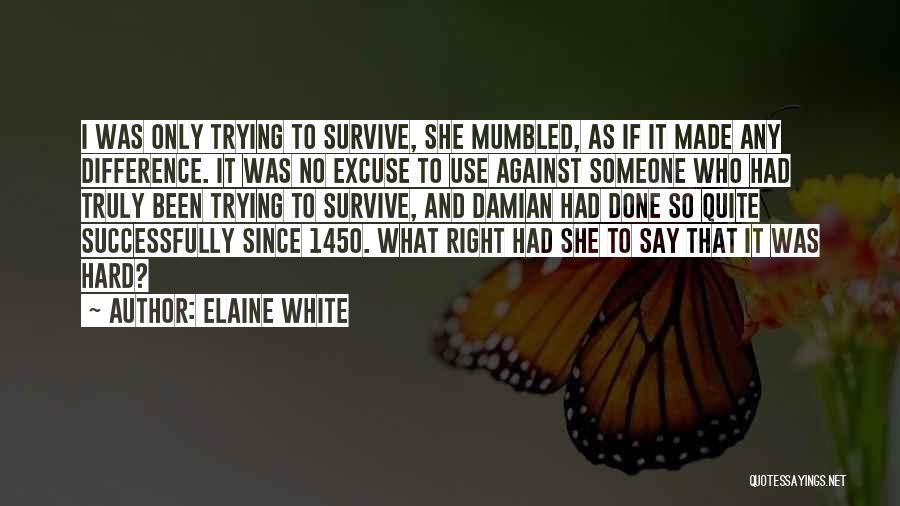 Elaine White Quotes: I Was Only Trying To Survive, She Mumbled, As If It Made Any Difference. It Was No Excuse To Use