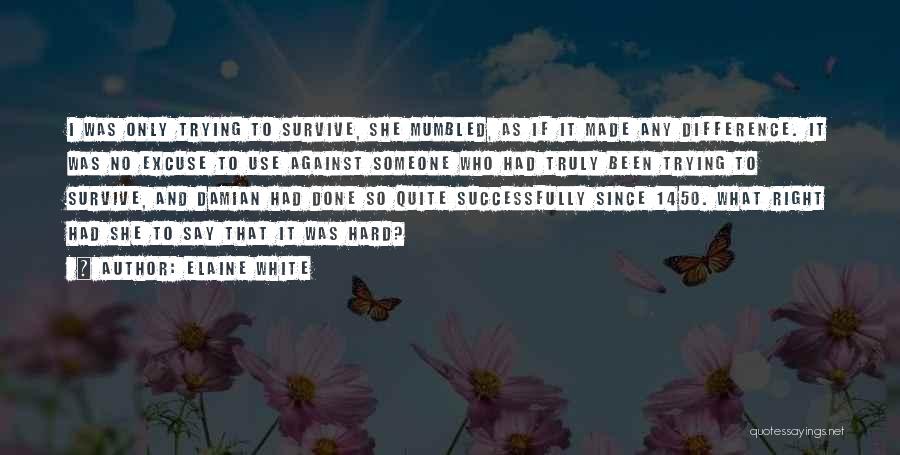 Elaine White Quotes: I Was Only Trying To Survive, She Mumbled, As If It Made Any Difference. It Was No Excuse To Use