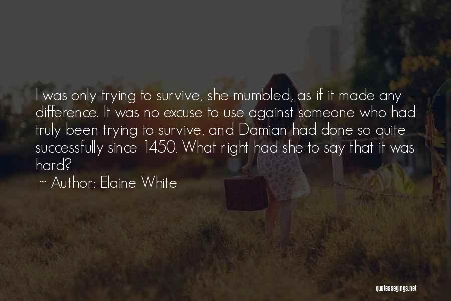 Elaine White Quotes: I Was Only Trying To Survive, She Mumbled, As If It Made Any Difference. It Was No Excuse To Use