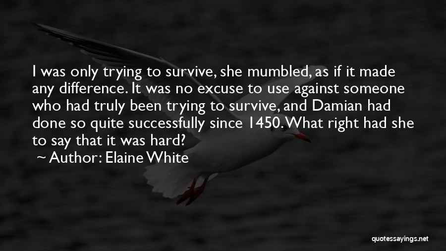 Elaine White Quotes: I Was Only Trying To Survive, She Mumbled, As If It Made Any Difference. It Was No Excuse To Use