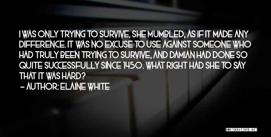 Elaine White Quotes: I Was Only Trying To Survive, She Mumbled, As If It Made Any Difference. It Was No Excuse To Use