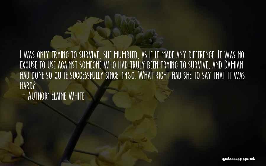 Elaine White Quotes: I Was Only Trying To Survive, She Mumbled, As If It Made Any Difference. It Was No Excuse To Use